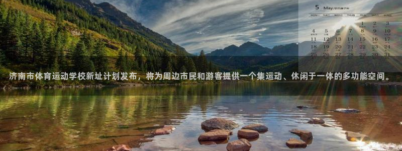 一竞技官方正版app官网:济南市体育运动学校新址计划发布,将